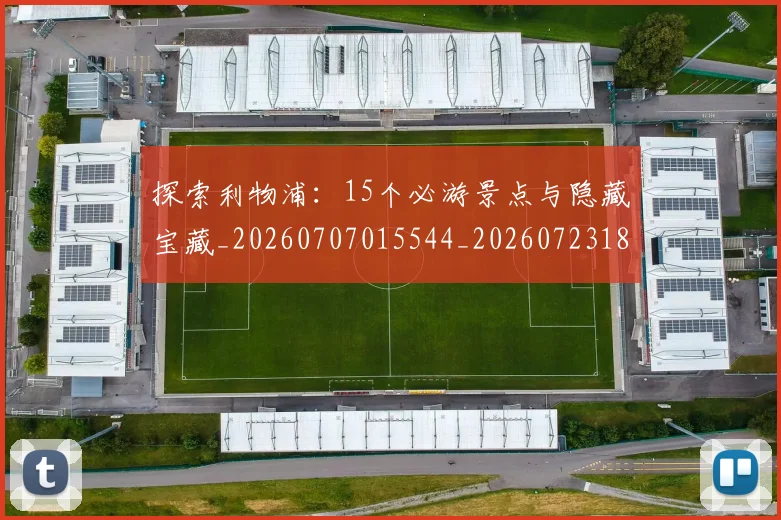 探索利物浦:15个必游景点与隐藏宝藏_20260707015544_20260723183849